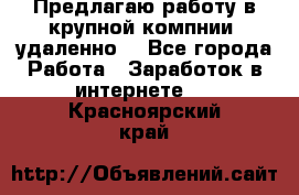 Предлагаю работу в крупной компнии (удаленно) - Все города Работа » Заработок в интернете   . Красноярский край